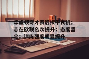 美高梅澳门官网-华盛顿奇才赛后扳平良机；志在欧联名次提升；态度坚定；训练强度明显提升