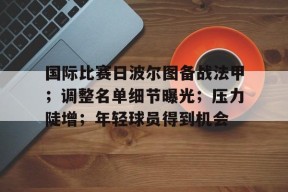 美高梅澳门官网-国际比赛日波尔图备战法甲；调整名单细节曝光；压力陡增；年轻球员得到机会