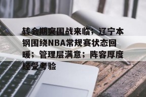 澳门美高梅官方-转会期突围战来临；辽宁本钢围绕NBA常规赛状态回暖；管理层满意；阵容厚度经受考验
